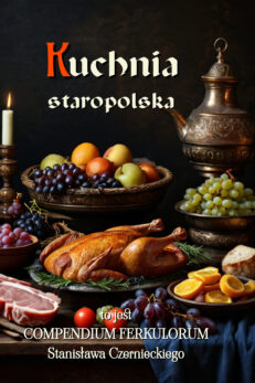 Kuchnia Staropolska to jest Compendium Ferkulorum, albo Zebranie Potraw, czyli Zbiór Przepisów Kulinarnych